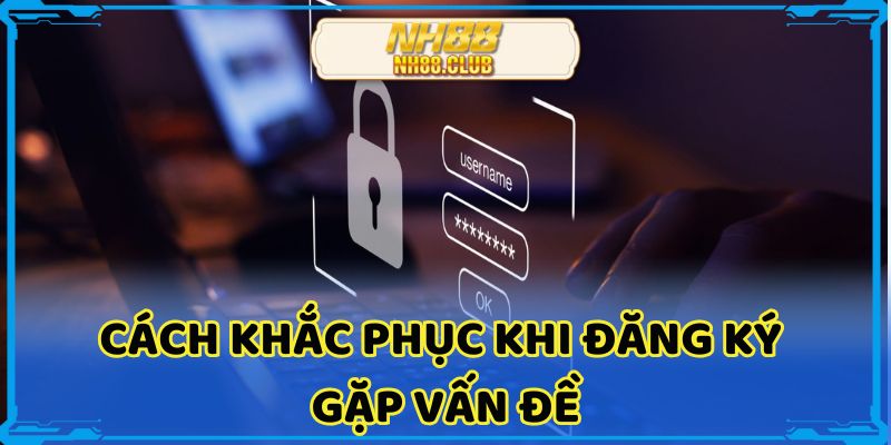 Cách khắc phục khi đăng ký gặp vấn đề